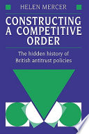 Constructing a competitive order : the hidden history of British antitrust policies / Helen Mercer.