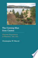 The coming man from Canton Chinese experience in Montana, 1862-1943 / Christopher W. Merritt.