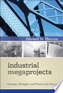 Industrial megaprojects : concepts, strategies, and practices for success / Edward Merrow.
