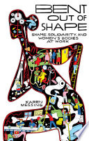 Bent out of shape shame, solidarity, and women's bodies at work / Karen Messing