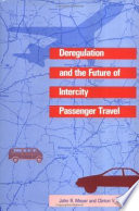 Deregulation and the future of intercity passenger travel / John R. Meyer and Clinton V. Oster, Jr. with John S. Strong ... (et al.).