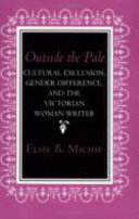 Outside the pale : cultural exclusion, gender difference, and the Victorian woman writer / Elsie B. Michie.