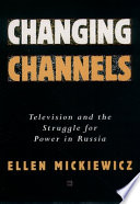 Changing channels : television and the struggle for power in Russia / Ellen Mickiewicz.