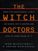 The witch doctors : what the management gurus are saying, why it matters and how to make sense of it / John Micklethwait, Adrian Wooldridge.