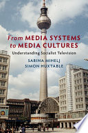From media systems to media cultures : understanding socialist television / Sabina Mihelj, Loughborough University, Simon Huxtable, Loughborough University.