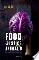 Food, justice, and animals feeding the world respectfully / Josh Milburn.