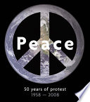 Peace : 50 years of protest, 1958-2008 / Barry Miles.