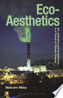 Eco-aesthetics art, literature and architecture in a period of climate change / Malcolm Miles.