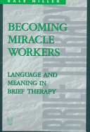 Becoming miracle workers : language and meaning in brief therapy / Gale Miller.