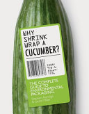 Why shrinkwrap a cucumber? : the complete guide to environmental packaging / Laurel Miller & Stephen Aldridge.