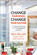 Change your space, change your culture : how engaging workspaces lead to transformation and growth / Rex Miller, Mabel Casey, Mark Konchar.