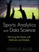Sports analytics and data science : winning the game with methods and models / Thomas W. Miller.