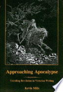 Approaching Apocalypse : unveiling Revelation in Victorian writing / Kevin Mills.