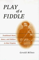 Play of a fiddle : traditional music, dance, and folklore in West Virginia / Gerald Milnes.