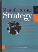 Manufacturing strategy : how to formulate and implement a winning plan / John Miltenburg.