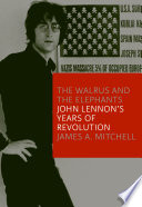 The walrus & the elephants : John Lennon's years of revolution / James A. Mitchell.
