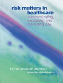 Risk matters in healthcare : communicating, explaining and managing risk / Kay Mohanna and Ruth Chambers ; foreword by Sir Kenneth Calman.