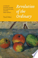 Revolution of the ordinary : literary studies after Wittgenstein, Austin, and Cavell / Toril Moi.