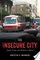 The insecure city : space, power, and mobility in Beirut / Kristin V. Monroe.