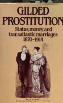 Gilded prostitution : status, money and transatlantic marriages, 1870-1914 / Maureen E. Montgomery.