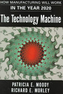 The technology machine : how manufacturing will work in 2020 / Patricia E. Moody and Richard Morely.