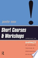 Short courses & workshops : improving the impact of learning, training & professional development / Jennifer Moon.