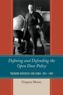 Defining and defending the open door policy : Theodore Roosevelt and China, 1901-1090 / Gregory Moore.