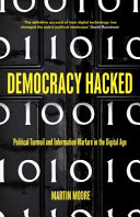 Democracy hacked : political turmoil and information warfare in the digital age / Martin Moore.