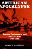 American apocalypse : Yankee Protestants and the Civil War, 1860-1869 / (by) James H. Moorhead.