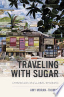 Traveling with sugar : chronicles of a global epidemic / Amy Moran-Thomas.