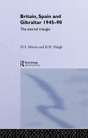 Britain, Spain, and Gibraltar, 1945-1990 : the eternal triangle / D.S. Morris and R.H. Haigh.