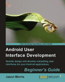Android user interface development beginner's guide ; quickly design and develop compelling user interfaces for your android applications / Jason Morris.