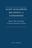 Mary Elizabeth Braddon and Yorkshire : dialect, place and setting in Victorian sensation literature / Ruth Morris.