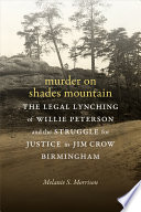 Murder on Shades Mountain the legal lynching of Willie Peterson and the struggle for justice in Jim Crow Birmingham / Melanie S. Morrison.