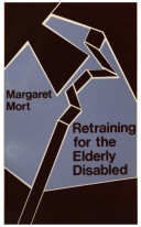 Retraining for the elderly disabled / Margaret Mort.