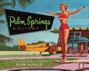 Palm Springs holiday : a vintage tour from Palm Springs to the Salton Sea / Peter Moruzzi.