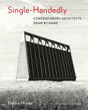 Single-handedly : contemporary architects draw by hand / Nalina Moses ; foreword by Tom Kundig.