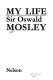 My life / Sir Oswald Mosley.