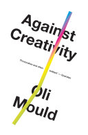 Against creativity / Oli Mould.