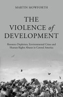 The violence of development : resource depletion, environmental crises and human rights abuses in Central America / Martin Mowforth.