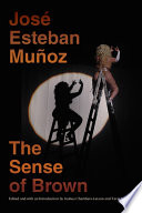 The sense of brown ethnicity, affect and performance / José Esteban Muñ̃oz ; edited and with an introduction by Joshua Chambers-Letson and Tavia Nyong'o.