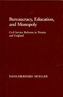 Bureaucracy, education, and monopoly : civil service reforms in Prussia and England / Hans-Eberhard Mueller.