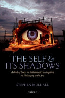 The self and its shadows : a book of essays on individuality as negation in philosophy and the arts / Stephen Mulhall.