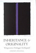 Inheritance and originality : Wittgenstein, Heidegger, Kierkegaard / Stephen Mulhall.