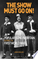 The show must go on! : popular song in Britain during the First World War / John Mullen.
