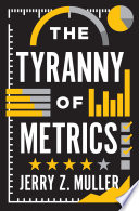 The tyranny of metrics / Jerry Z. Muller.