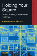 Holding your square : masculinities, streetlife, and violence / Christopher W. Mullins.