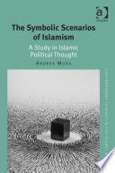 The symbolic scenarios of Islamism : a study in Islamic political thought / Andrea Mura.