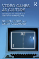 Video games as culture : considering the role and importance of video games in contemporary society / Daniel Muriel and Garry Crawford.