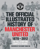 The official illustrated history of Manchester United : the full story and complete record 1878-2012 / written by Alex Murphy ; statistics by Andrew Endlar ; foreword by Sir Bobby Charlton.